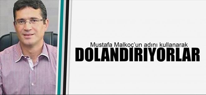   MUSTAFA MALKOÇ ADINI KULLANARAK DOLANDIRICILIK YAPIYORLAR