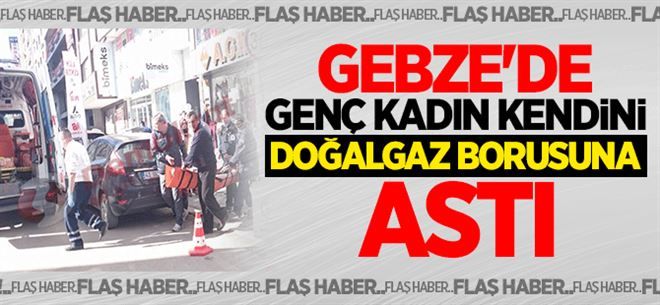GEBZE´DE GENÇ KADIN KENDİNİ DOĞALGAZ BORUSUNA ASTI