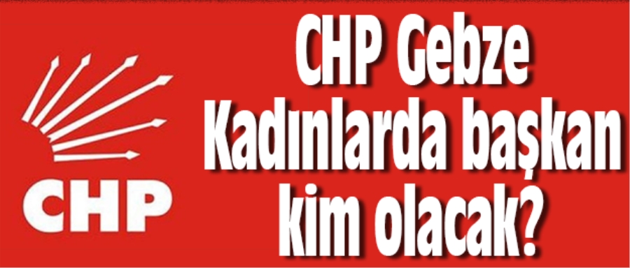 CHP Gebze Kadınlarda başkan kim olacak?