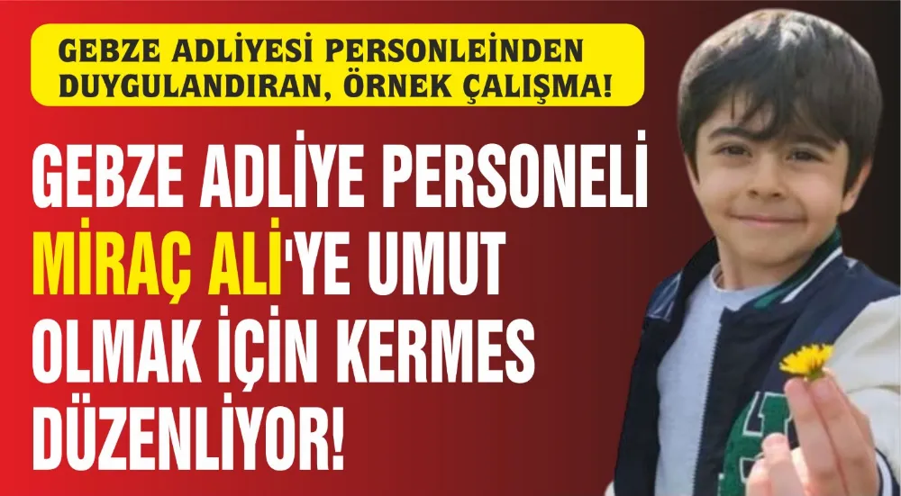 GEBZE ADLİYESİ PERSONELİNDEN MİRAÇ ALİ İÇİN “UMUT” KERMESİ